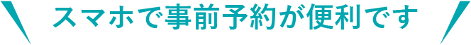 スマホで事前予約が便利です